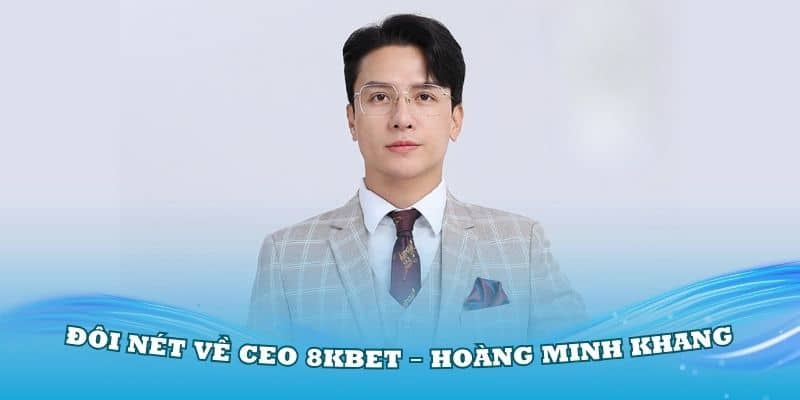 CEO 8Kbet – Hoàng Minh Khang và hành trình xây dựng thương hiệu