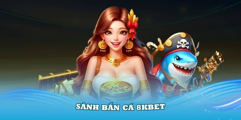 Sảnh Bắn Cá 8Kbet Với Nhiều Tựa Game Hấp Dẫn Thu Hút Thành Viên