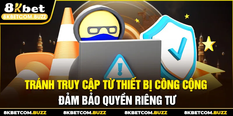 Tránh truy cập từ thiết bị công cộng đảm bảo quyền riêng tư